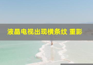 液晶电视出现横条纹 重影